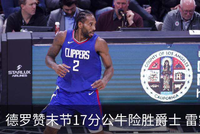 德罗赞末节17分公牛险胜爵士 雷霆力克开拓者